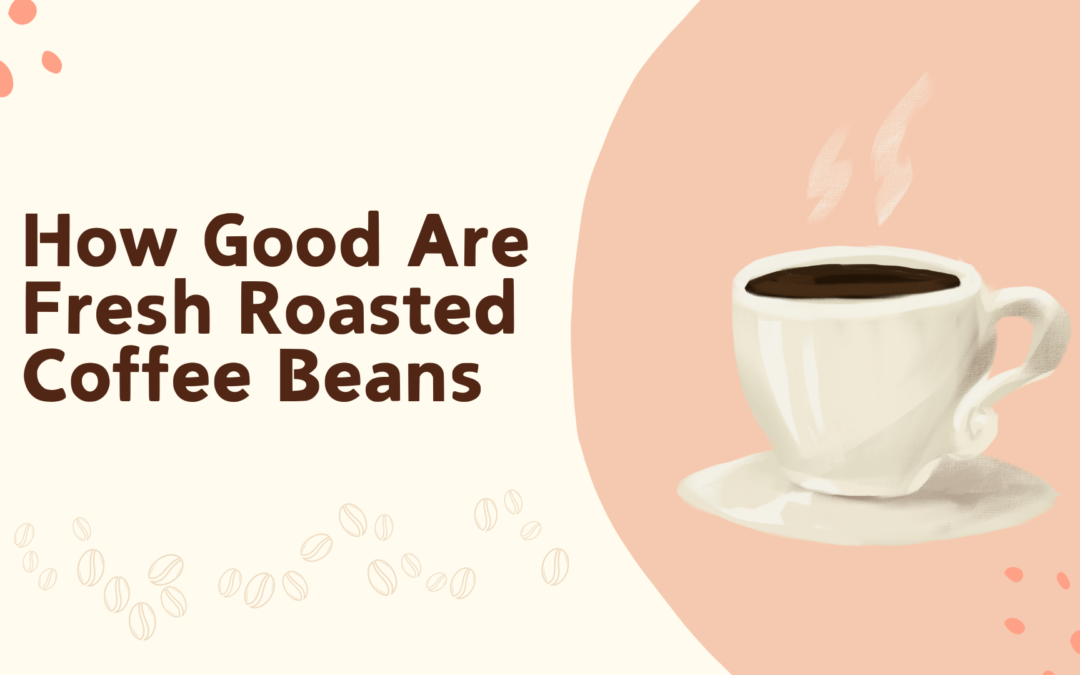 How Good Are Fresh Roasted Coffee Beans 2025