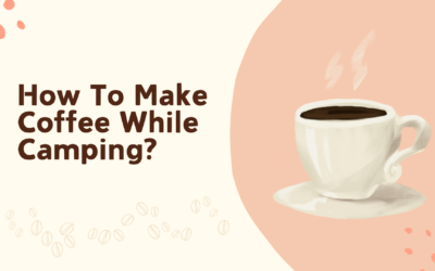 How To Make Coffee While Camping: Ultimate Guide 2025