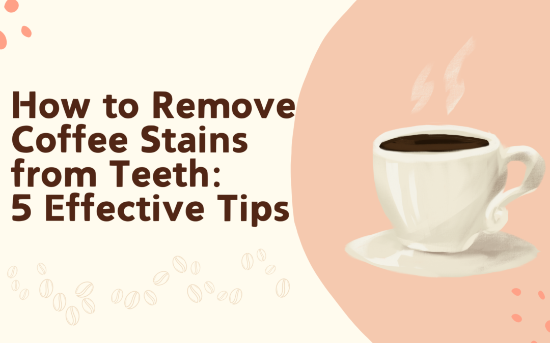 How to Remove Coffee Stains from Teeth: 5 Effective Tips