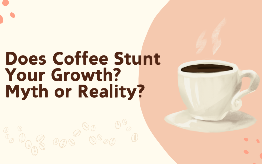 Does Coffee Stunt Your Growth? Myth or Reality?