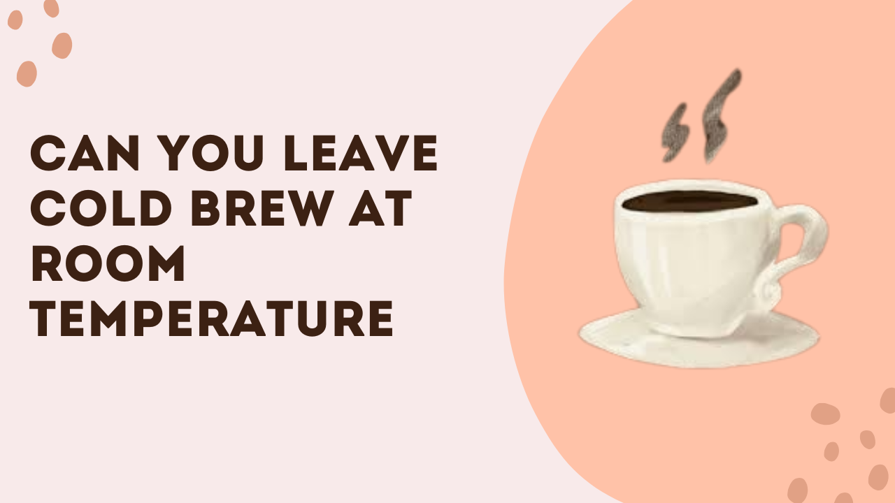 Can You Leave Cold Brew At Room Temperature