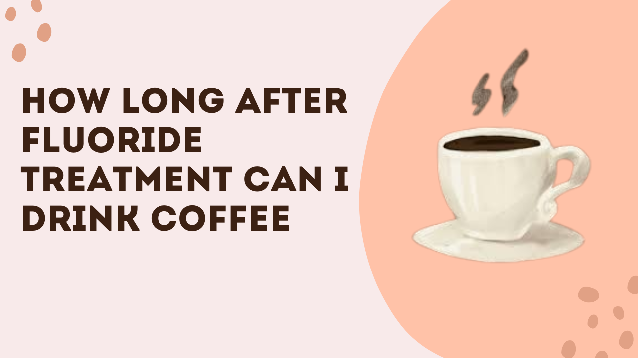 How Long After Fluoride Treatment Can I Drink Coffee