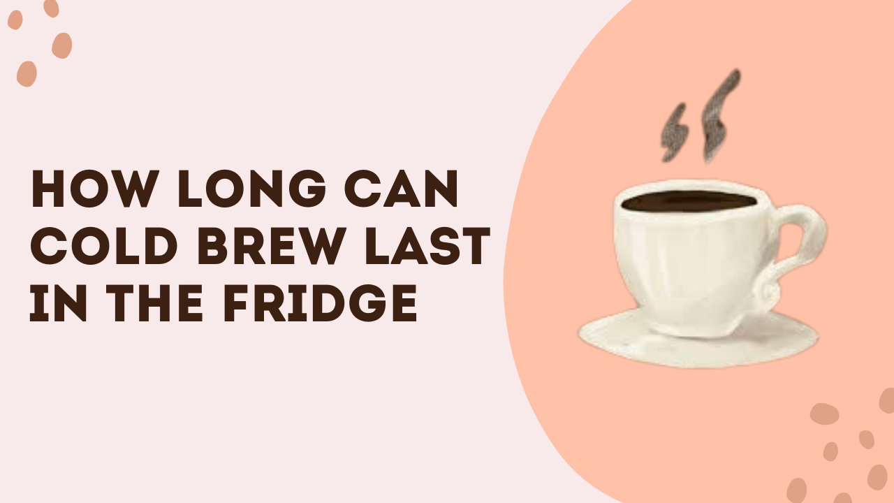 How Long Can Cold Brew Last In The Fridge