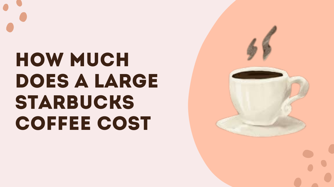 How Much Does A Large Starbucks Coffee Cost