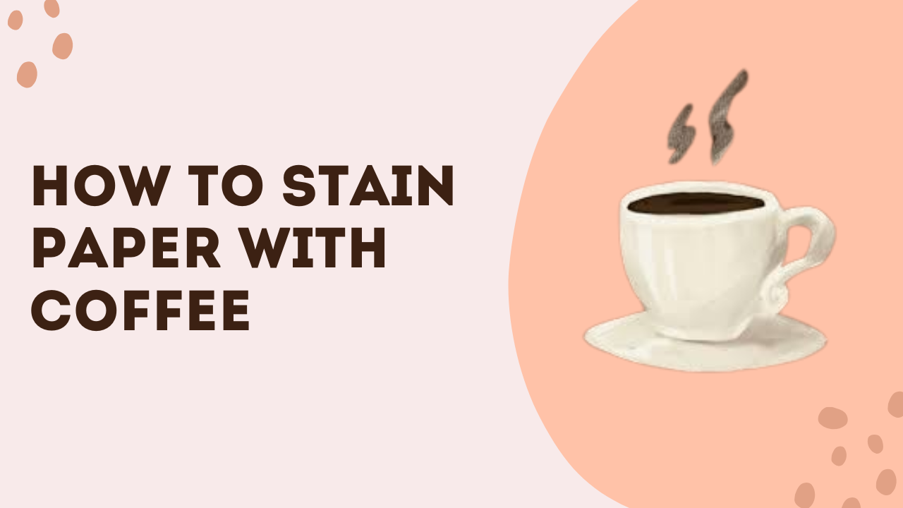 How To Stain Paper With Coffee