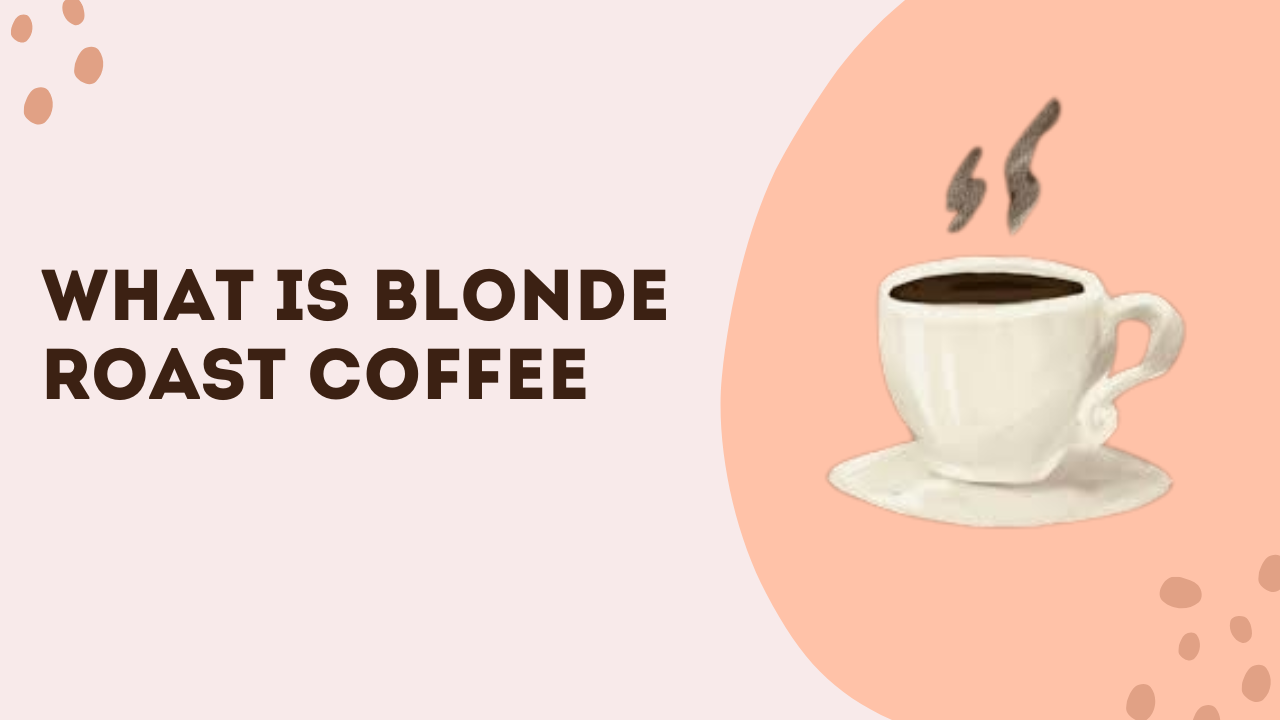 What Is Blonde Roast Coffee