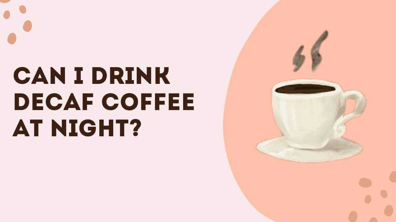 Can I Drink Decaf Coffee at night?