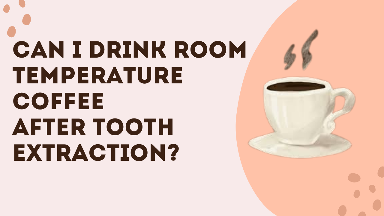 Coffee after tooth extraction served at room temperature